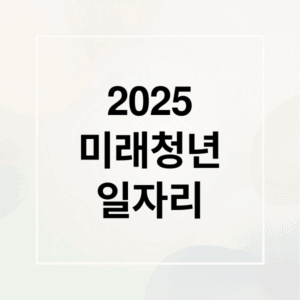 2025 미래청년 일자리 (미래청년일자리)